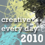 Creative Every Day 2010 challenge