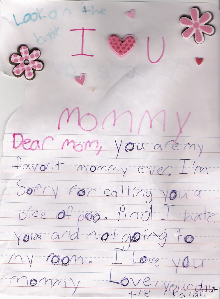I <3 U Mommy Dear Mom, You are my favorit [sic] mommy ever. I'm sorry for calling you a piece of poo. And I hate you and not going to my room. I love you Mommy  Love, your dauttre [sic] Karah