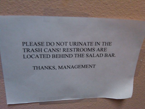 Please do not urinate in the trash cans! Restrooms are located behind the salad bar. Thanks, Management