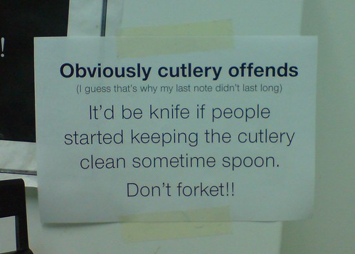 Obviously cutlery offends. (I guess that's why my last note didn't last long.) It'd be knife if people started keeping the cutlery clean sometime spoon. Don't forket!!