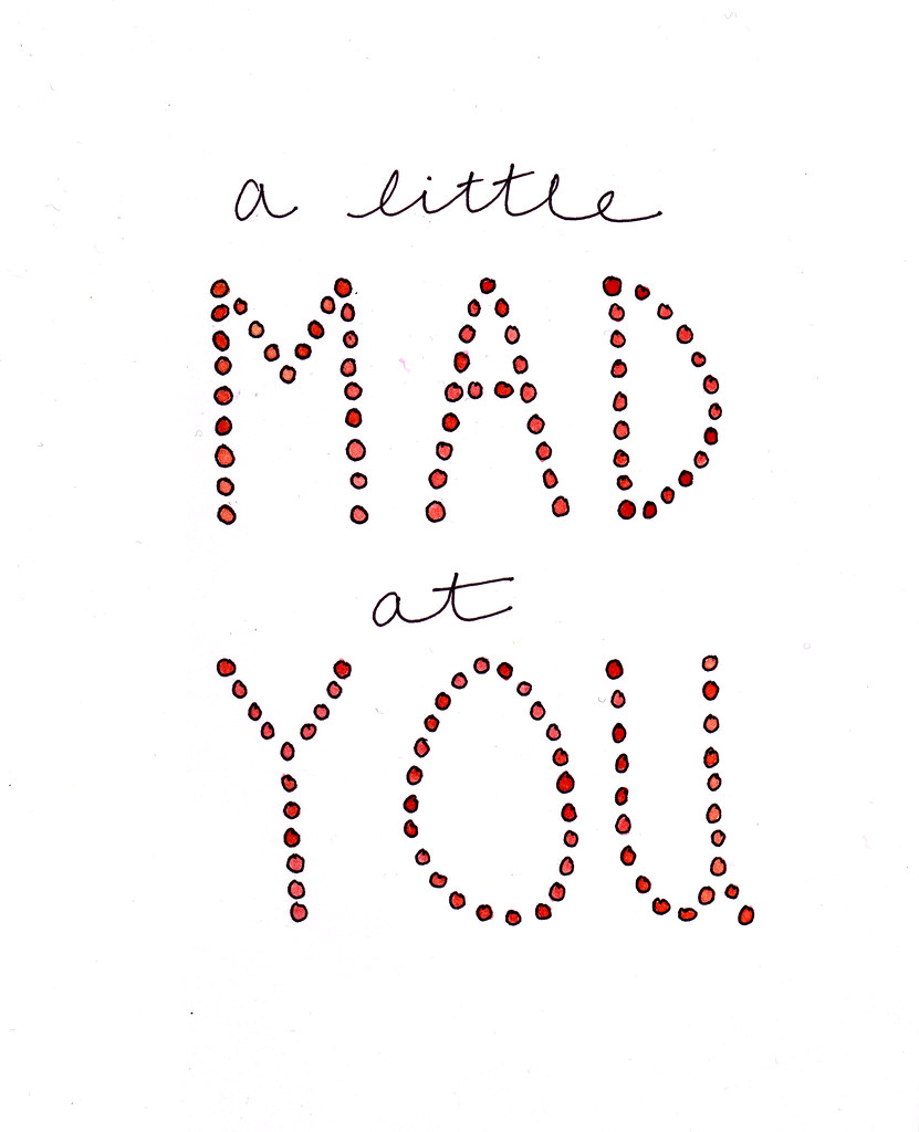 a little mad at you 