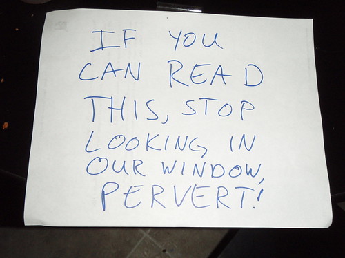 If you can read this, stop staring in our windows, PERVERT!