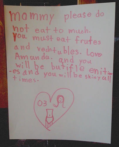 mommy please do not eat to much. you must eat frutes and vechtubles. Love Amanda. and you will be butifle enitimes and you will be skiny all times.