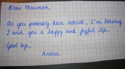Dear Maureen, As you probably have noticed, I'm leaving. I wish you a happy and joyful life. Good bye, Andrea