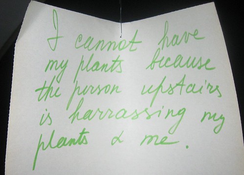 I cannot have my plants because the person upstairs is harrasing [sic] my plants + me.