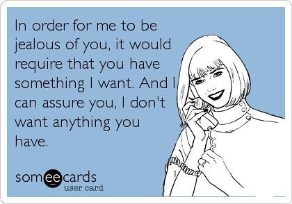 Quotes About Jealousy :Funny Somewhat Topical Ecard: In order for me to be  jealous of you, it would req... - a photo on Flickriver
